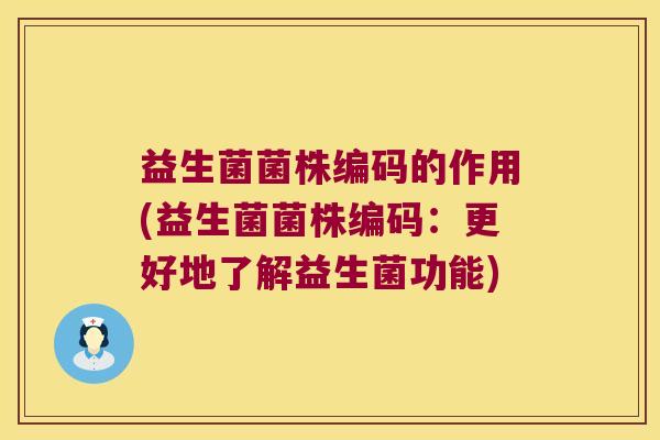 益生菌菌株编码的作用(益生菌菌株编码：更好地了解益生菌功能)