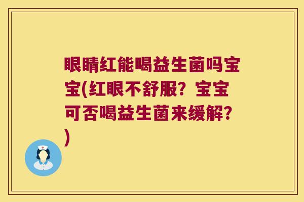 眼睛红能喝益生菌吗宝宝(红眼不舒服？宝宝可否喝益生菌来缓解？)