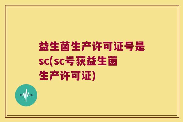 益生菌生产许可证号是sc(sc号获益生菌生产许可证)