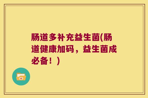 肠道多补充益生菌(肠道健康加码，益生菌成必备！)