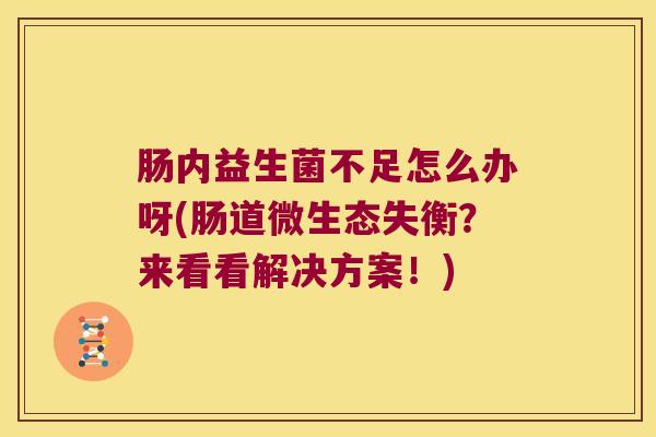 肠内益生菌不足怎么办呀(肠道微生态失衡？来看看解决方案！)