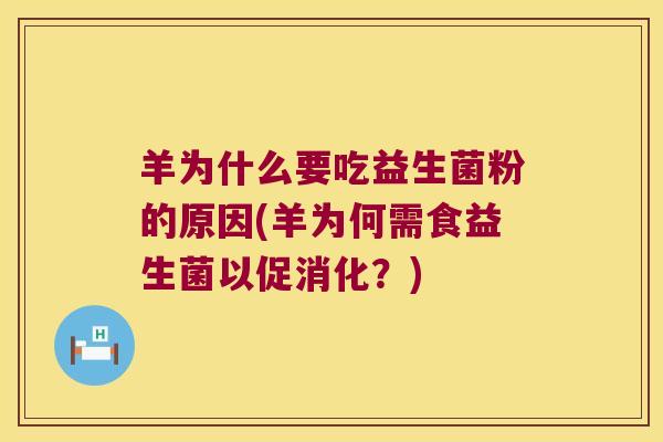 羊为什么要吃益生菌粉的原因(羊为何需食益生菌以促消化？)