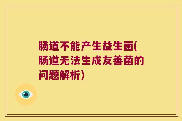 肠道不能产生益生菌(肠道无法生成友善菌的问题解析)