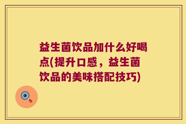 益生菌饮品加什么好喝点(提升口感，益生菌饮品的美味搭配技巧)