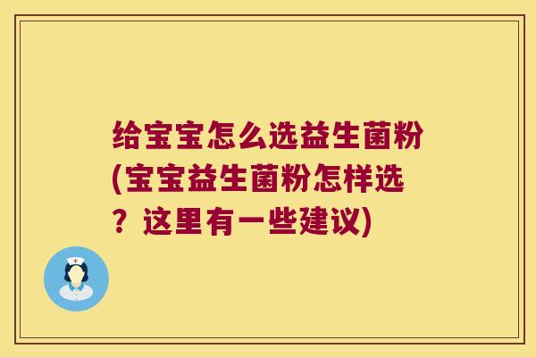 给宝宝怎么选益生菌粉(宝宝益生菌粉怎样选？这里有一些建议)