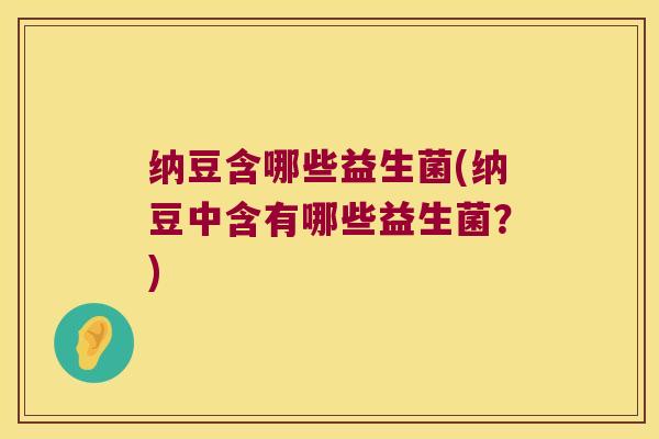 纳豆含哪些益生菌(纳豆中含有哪些益生菌？)