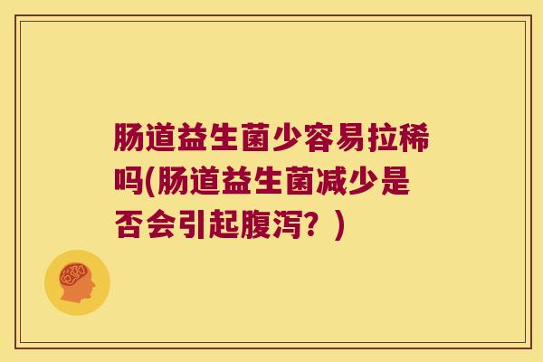 肠道益生菌少容易拉稀吗(肠道益生菌减少是否会引起？)