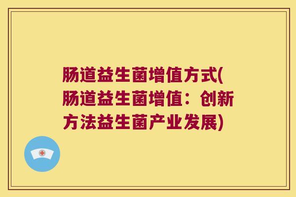 肠道益生菌增值方式(肠道益生菌增值:创新方法益生菌产业发展) 肠道益生菌增值方式(肠道益生菌增值:创新方法益生菌产业发展)