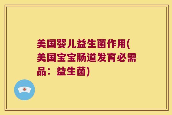 美国婴儿益生菌作用(美国宝宝肠道发育必需品：益生菌)