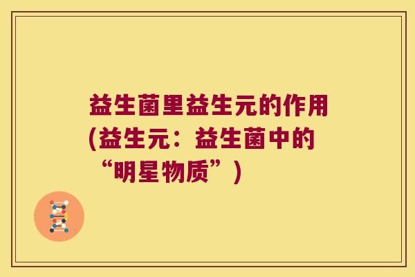 益生菌里益生元的作用(益生元：益生菌中的“明星物质”)