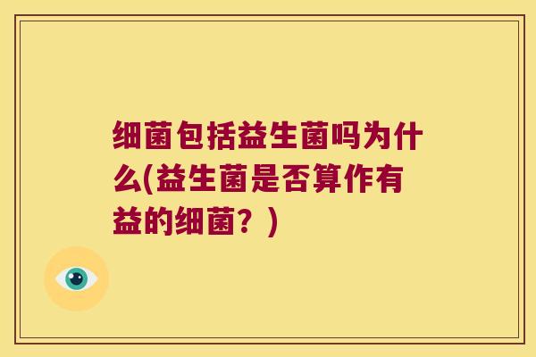 细菌包括益生菌吗为什么(益生菌是否算作有益的细菌？)