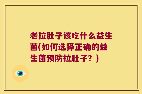 老拉肚子该吃什么益生菌(如何选择正确的益生菌预防拉肚子？)