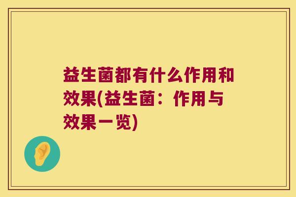 益生菌都有什么作用和效果(益生菌：作用与效果一览)