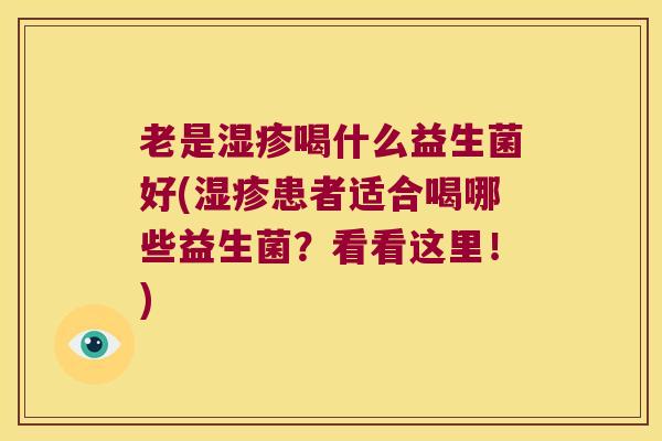 老是喝什么益生菌好(患者适合喝哪些益生菌？看看这里！)