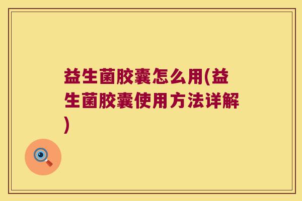 益生菌胶囊怎么用(益生菌胶囊使用方法详解)