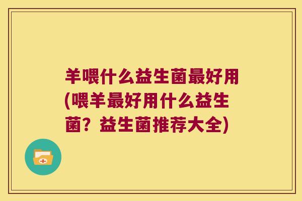 羊喂什么益生菌最好用(喂羊最好用什么益生菌？益生菌推荐大全)