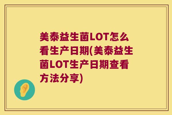 美泰益生菌LOT怎么看生产日期(美泰益生菌LOT生产日期查看方法分享)