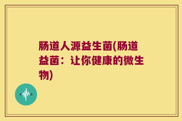 肠道人源益生菌(肠道益菌：让你健康的微生物)