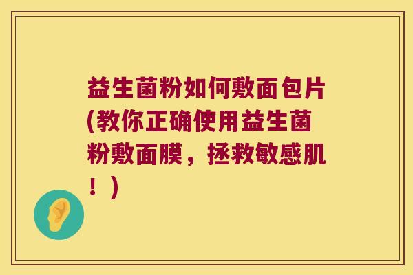 益生菌粉如何敷面包片(教你正确使用益生菌粉敷面膜，拯救敏感肌！)