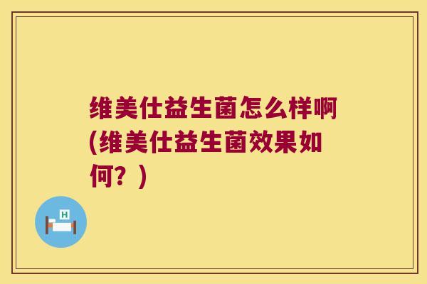 维美仕益生菌怎么样啊(维美仕益生菌效果如何？)