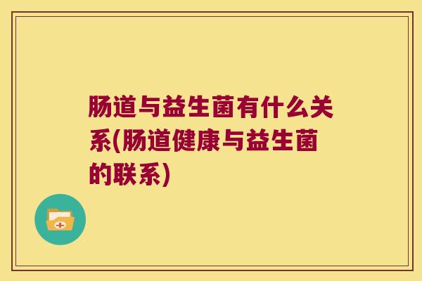 肠道与益生菌有什么关系(肠道健康与益生菌的联系)
