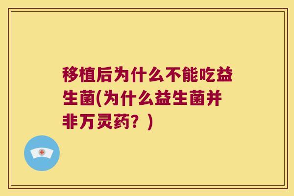 移植后为什么不能吃益生菌(为什么益生菌并非万灵药？)