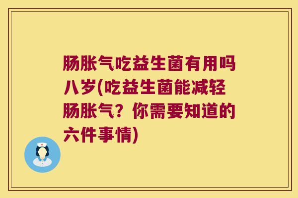 肠胀气吃益生菌有用吗八岁(吃益生菌能减轻肠胀气？你需要知道的六件事情)