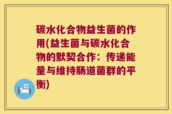 碳水化合物益生菌的作用(益生菌与碳水化合物的默契合作：传递能量与维持肠道菌群的平衡)
