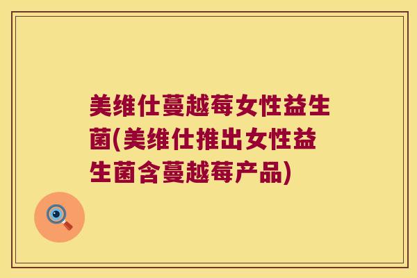 美维仕蔓越莓女性益生菌(美维仕推出女性益生菌含蔓越莓产品)