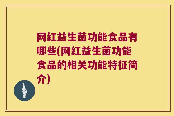 网红益生菌功能食品有哪些(网红益生菌功能食品的相关功能特征简介)