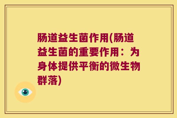 肠道益生菌作用(肠道益生菌的重要作用：为身体提供平衡的微生物群落)