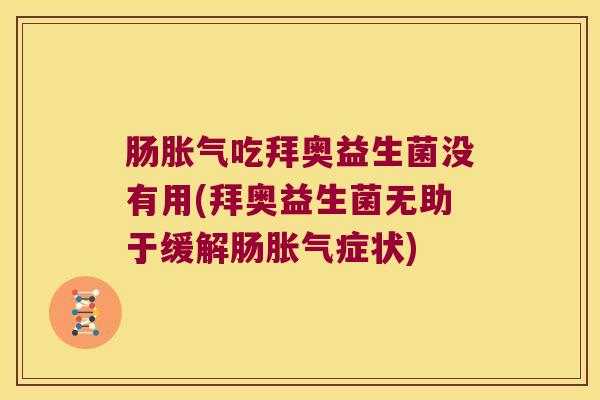 肠胀气吃拜奥益生菌没有用(拜奥益生菌无助于缓解肠胀气症状)