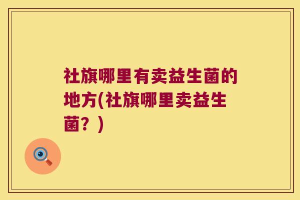 社旗哪里有卖益生菌的地方(社旗哪里卖益生菌？)