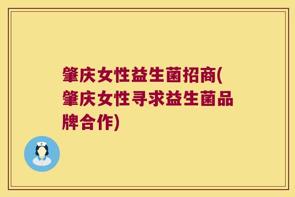 肇庆女性益生菌招商(肇庆女性寻求益生菌品牌合作)