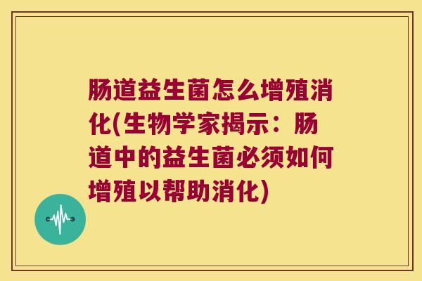 肠道益生菌怎么增殖消化(生物学家揭示：肠道中的益生菌必须如何增殖以帮助消化)