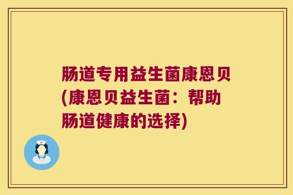 肠道专用益生菌康恩贝(康恩贝益生菌：帮助肠道健康的选择)