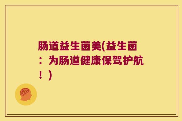 肠道益生菌美(益生菌：为肠道健康保驾护航！)