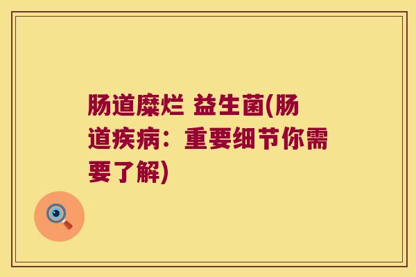 肠道糜烂 益生菌(肠道疾病：重要细节你需要了解)