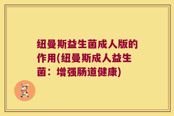纽曼斯益生菌成人版的作用(纽曼斯成人益生菌：增强肠道健康)