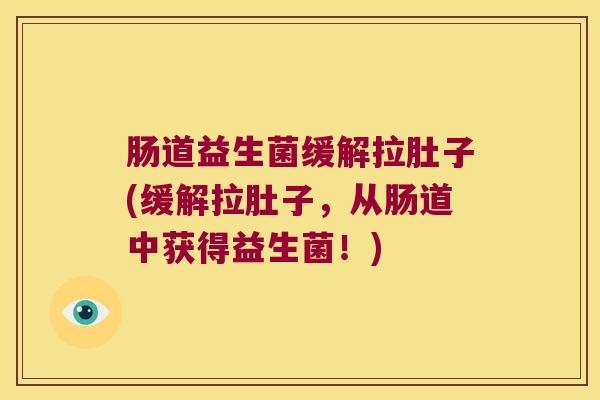 肠道益生菌缓解拉肚子(缓解拉肚子，从肠道中获得益生菌！)