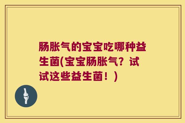 肠的宝宝吃哪种益生菌(宝宝肠?试试这些益生菌!) 肠的宝宝吃哪种益生菌(宝宝肠?试试这些益生菌!)
