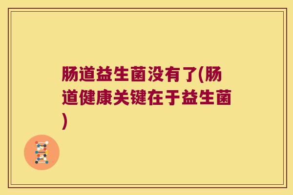 肠道益生菌没有了(肠道健康关键在于益生菌)