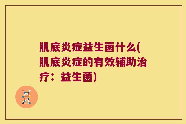 肌底炎症益生菌什么(肌底炎症的有效辅助治疗：益生菌)