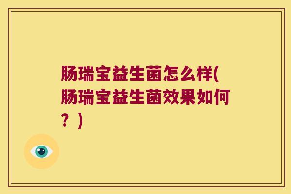 肠瑞宝益生菌怎么样(肠瑞宝益生菌效果如何？)