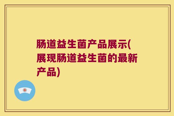 肠道益生菌产品展示(展现肠道益生菌的最新产品)