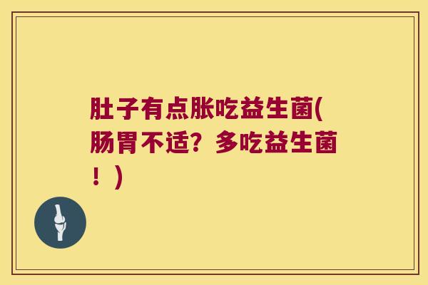 肚子有点胀吃益生菌(肠胃不适？多吃益生菌！)