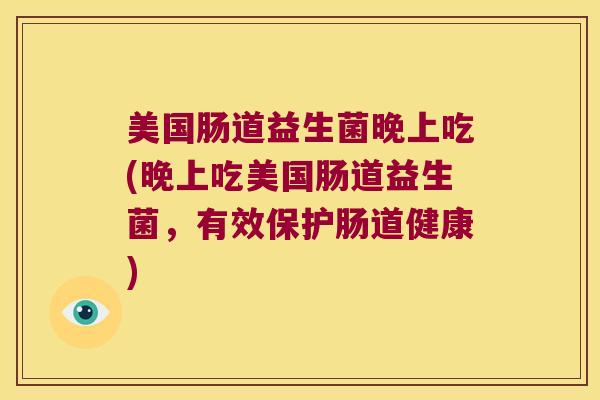美国肠道益生菌晚上吃(晚上吃美国肠道益生菌，有效保护肠道健康)