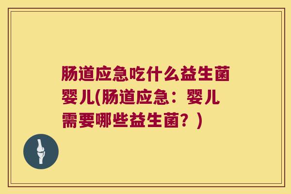 肠道应急吃什么益生菌婴儿(肠道应急：婴儿需要哪些益生菌？)