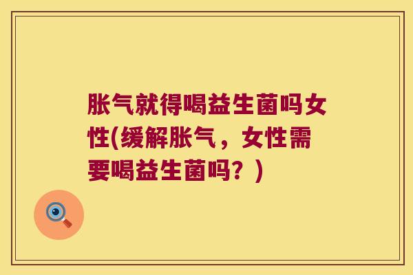 胀气就得喝益生菌吗女性(缓解胀气，女性需要喝益生菌吗？)
