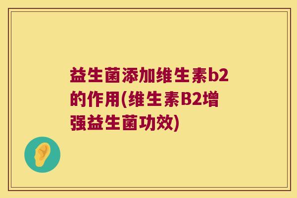 益生菌添加维生素b2的作用(维生素B2增强益生菌功效)